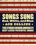 Songs Sung Red, White, and Blue: The Stories Behind America's Best-Loved Patriotic Songs