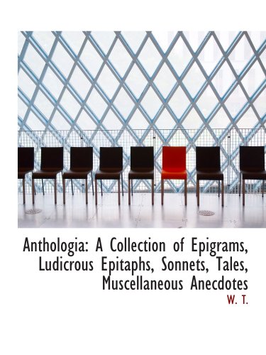 Anthologia: A Collection of Epigrams, Ludicrous Epitaphs, Sonnets, Tales, Muscellaneous Anecdotes