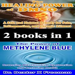 The Healing Power of DMSO a Safe and Natural Remedy for Pain, Inflammation, and Chronic Ailment: The Power of Methylene Blue Reversing Mitochondrial Dysfunction and Restoring Health: 2 Books in 1 Audiolibro Por Dr. Dexter X. Freeman arte de portada