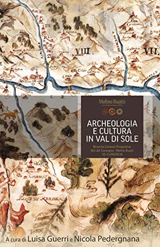 Archeologia E Cultura In Val Di Sole. Ricerche, Contesti, Prospettive. Atti Del Convegno (Molino Ruatti 10-11 Settembre 2016)