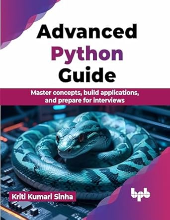 Advanced Python Guide: Master concepts, build applications, and prepare ...