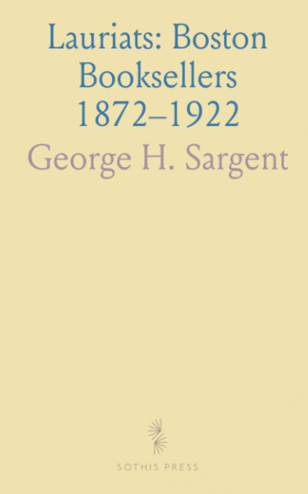 Lauriats: Boston Booksellers 1872–1922: A portrait of a family firm and the city's literary culture through people, shops, and rare books