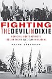 Fighting the Devil in Dixie: How Civil Rights Activists Took on the Ku Klux Klan in Alabama