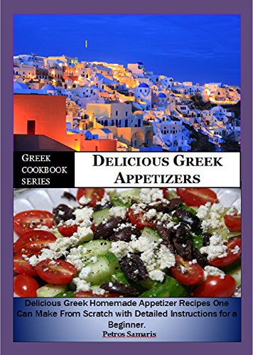 Greek Cookbook Series:- Delicious Greek Appetizers: Delicious Homemade Greek Appetizer Recipe one can make from scratch with Detailed Instructions for ... (General Cookbook, healthy, appetizers