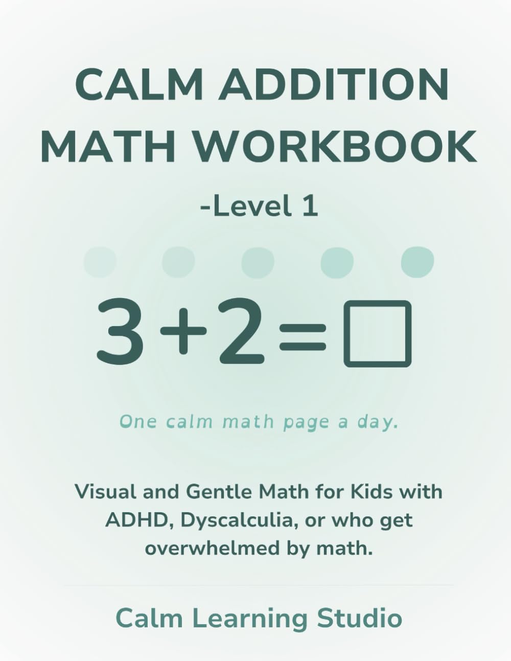 Calm Math Addition Workbook – Level 1 (Ages 5–7): A gentle, visual math workbook for kids with ADHD, dyscalculia, or who feel overwhelmed by busy pages (Calm Math Workbook)