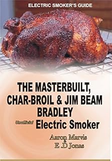 ELECTRIC SMOKER'S GUIDE. The MasterBuilt, Char-Broil and Jim Beam Bradley unofficial Electric Smoker.: How to Smoke full Chicken, Meat, Ribs, Ham, Salmon Fish, Egg, Turkey, Pork, & Beef Jerky