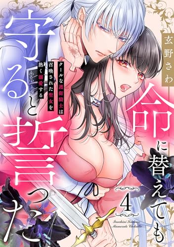 命に替えても守ると誓った~クールな護衛騎士は召喚された聖女を熱く溺愛する~(4) (乙女チック)