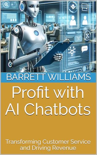 Profit with AI Chatbots: Transforming Customer Service and Driving Revenue (Profit Code: Making Money with AI Book 8)