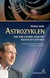  Astrozyklen - Wie wir unsere Zukunft gestalten können: Die bedeutsamen Planetenkonstellationen des kommenden Jahrzehnts: Die bedeutsamen Konstellationen des kommenden Jahrzehnts
