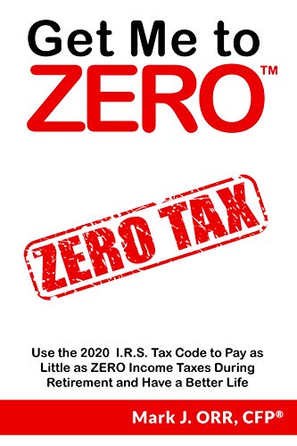 Amazon Com Get Me To Zero Use The 2020 I R S Tax Code To Pay As Little As Zero Income Taxes During Retirement And Have A Better Life Ebook Orr Cfp Mark J Kindle