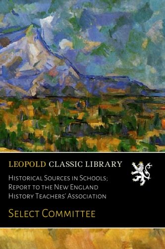 Historical Sources in Schools; Report to the New England History Teachers' Association