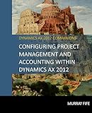 Configuring Project Management And Accounting Within Dynamics AX 2012 (Dynamics AX 2012 Barebones Configuration Guides) (Volume 12)