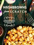 Hashbrowns from Scratch: A Breakfast Cookbook for Preparing America’s Delicious Julienned Potatoes