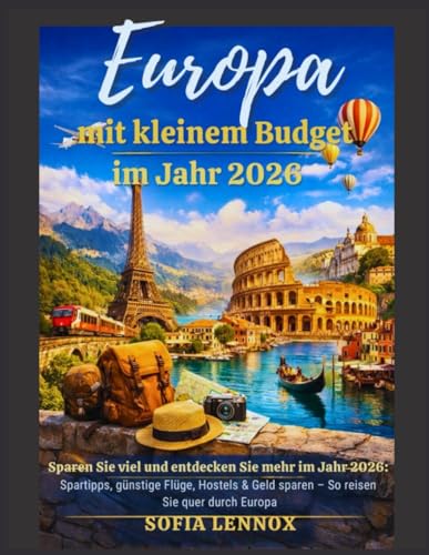 Europa mit kleinem Budget im Jahr 2026: Viel sparen & mehr entdecken im Jahr 2026: Insider-Budgettipps, günstige Flüge, Hostels & kostensparende Reiserouten durch ganz Europa