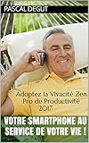 Votre Smartphone au Service de votre Vie !: Adoptez la Vivacité Zen (Pro de Productivité 2017 t. 5) (French Edition)