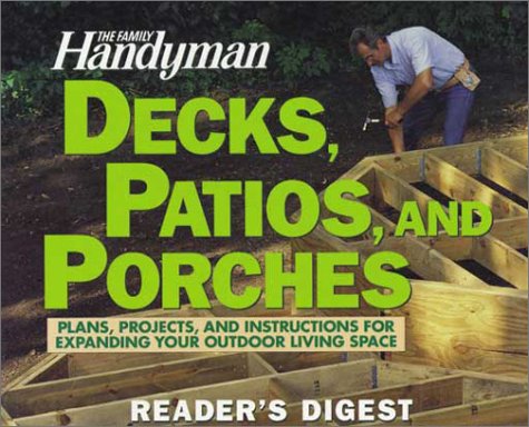 The Family Handyman: Decks, Patios, and Porches: Plans, Projects, and Instructions for Expanding Your Outdoor Living Space