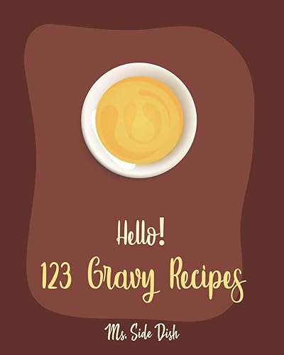 Hello! 123 Gravy Recipes: Best Gravy Cookbook Ever For Beginners [Gravy Recipe Book, Best Sauces Cookbook, Thanksgiving Gravy Book, Best Hot Sauce Recipe Book, Gravy Book] [Book 1]