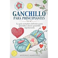 Ganchillo para principiantes. La guía completa definitiva para aprender a hacer ganchillo rápi-damente