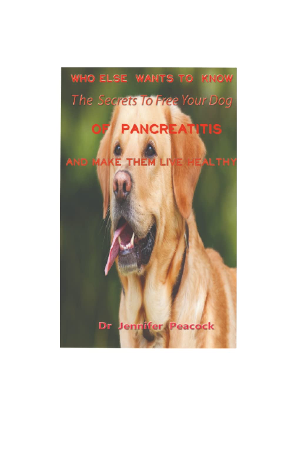 Who Else Wants To Know The Secrets To Free Your Dogs Of Pancreatitis And Make Them Live A Healthy Life: Your Comprehensive guide to using Diet & Remedies to treat and manage pancreatitis in dog
