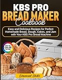 KBS Pro Bread Maker Cookbook: Easy and Delicious Recipes for Perfect Homemade Bread, Dough, Cakes, and Jam with Your KBS Pro Bread Machine