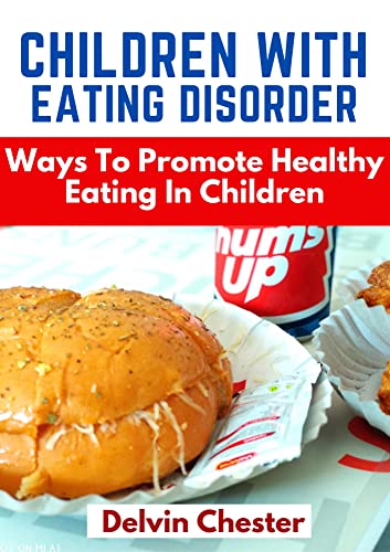 Children With Eating Disorders: Ways To Promote Healthy Eating In Children, practical steps and solutions to Help Your child Recover from eating disorder