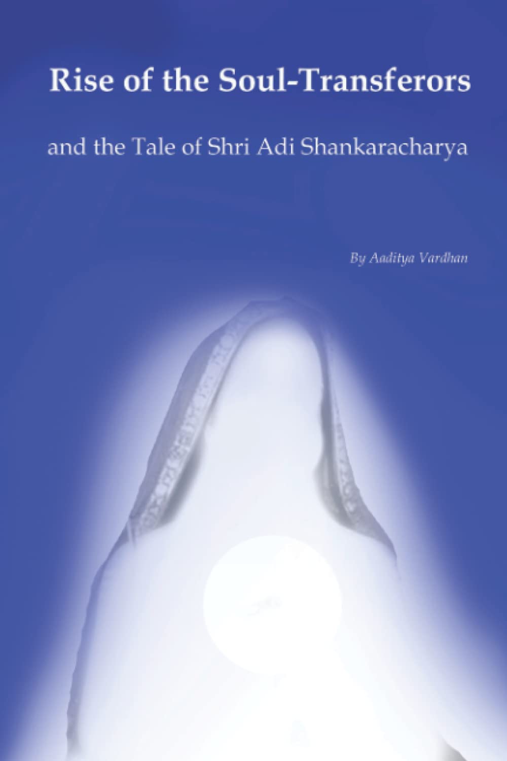 Rise of the Soul-Transferors: and the Tale of Shri Adi Shankaracharya