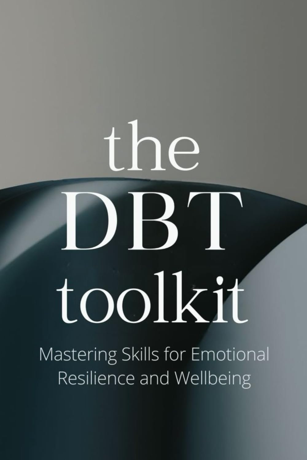 The DBT Toolkit: Mastering Skills for Emotional Resilience and Wellbeing