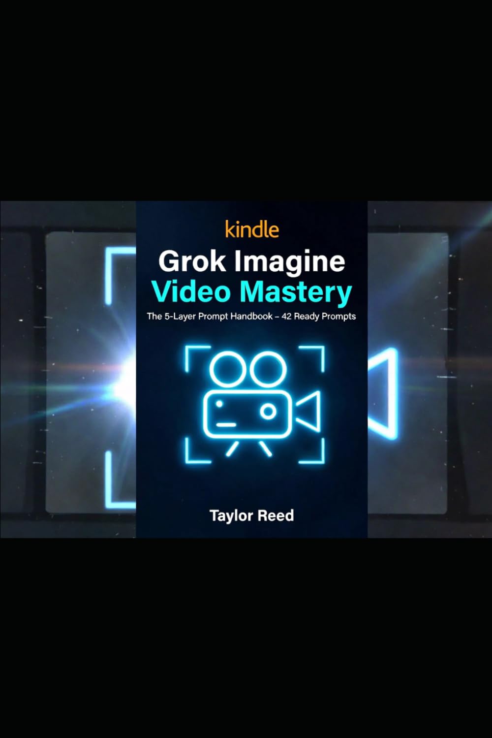 GROK IMAGINE VIDEO MASTERY: The 5-Layer Prompt Handbook - 42 Ready Prompts