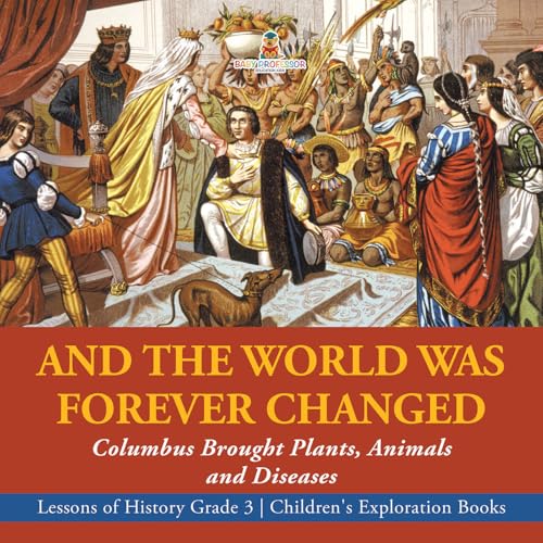 And the World Was Forever Changed : Columbus Brought Plants, Animals and Diseases | Lessons of History Grade 3 | Children's Exploration Books: Columbus ... Grade 3 - Children's Exploration Books