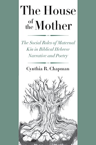 The House of the Mother: The Social Roles of Maternal Kin in Biblical Hebrew Narrative and Poetry (By: Cynthia R. Chapman)