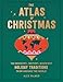 The Atlas of Christmas: The Merriest, Tastiest, Quirkiest Holiday Traditions from Around the World