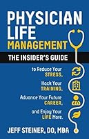 Physician Life Management: The insider's guide to reduce your stress, hack your training, advance your future career, and enjoy your life more. 0989840190 Book Cover