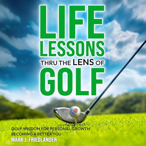 Life Lessons Thru the Lens of Golf: Golf Wisdom for Personal Growth; Become a Better You! by Mark J Friedlander episode artwork