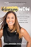 Delivering Wow: How Dentists Can Build a Fascinating Brand and Achieve More While Working Less Delivering Wow: How Dentists Can Build a Fascinating Brand and Achieve More While Working Less
