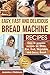 Easy, Fast and Delicious Bread Machine Recipes: Easy to prepare Recipes for White, Rye, Fruit, Vegetable and Sweet Bread