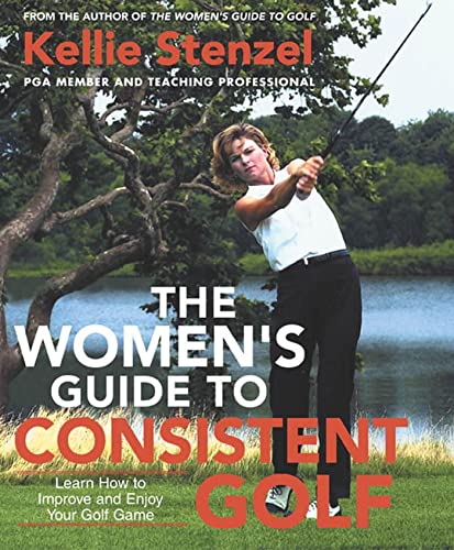 The Women's Guide to Consistent Golf: Learn How to Improve and Enjoy Your Golf Game The Women's Guide to Consistent Golf: Learn How to Improve and Enjoy Your Golf Game