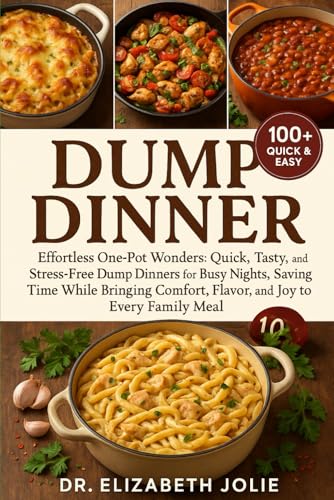 DUMP DINNER: "Effortless One-Pot Wonders: Quick, Tasty, and Stress-Free Dump