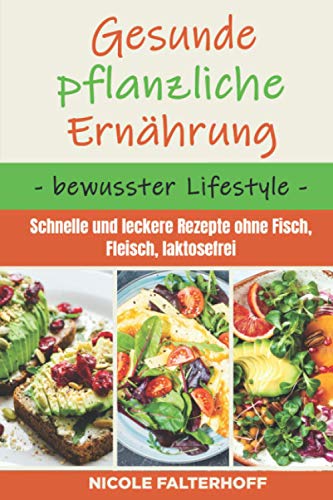 Gesunde pflanzliche Ernährung - bewusster Lifestyle: Schnelle und leckere Rezepte ohne Fisch, Fleisch, laktosefrei