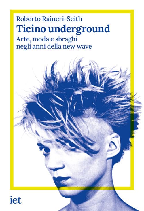 Ticino underground. Arte, moda e sbraghi negli anni della new wave