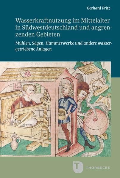 Wasserkraftnutzung im Mittelalter in Südwestdeutschland und angrenzenden Gebieten: Mühlen, Sägen, Hammerwerke und andere wassergetriebene Anlagen ... in Baden-Württemberg, Reihe B: Forschungen)