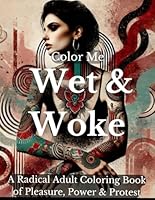 Color Me Wet & Woke: A Radical Adult Coloring Book of Pleasure, Power & Protest (Color Me Trilogy) B0F53YNH2F Book Cover