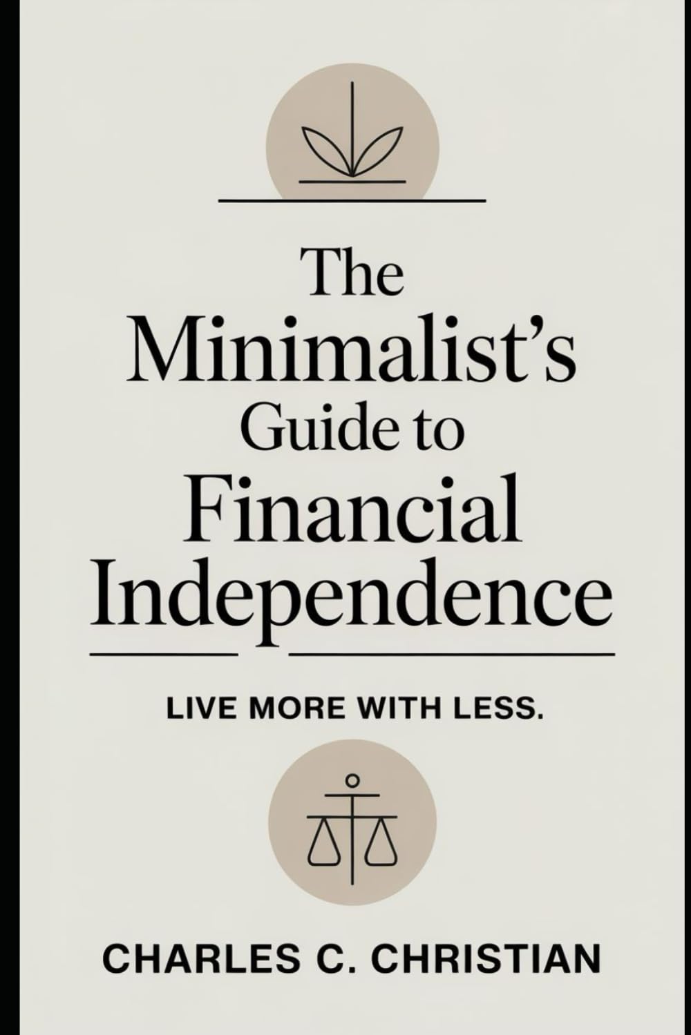THE MINIMALIST’S GUIDE TO FINANCIAL INDEPENDENCE: Live More with Less