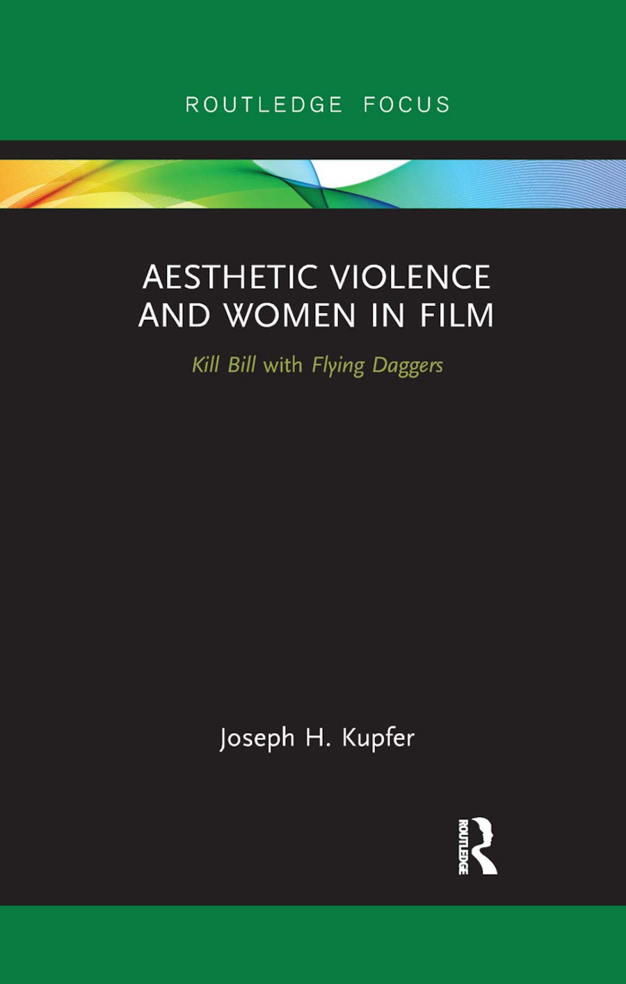 Aesthetic Violence and Women in Film: Kill Bill with Flying Daggers (Routledge Focus on Feminism and Film)