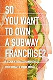 So You Want to Own a Subway Franchise?: A Decade in the Restaurant Business