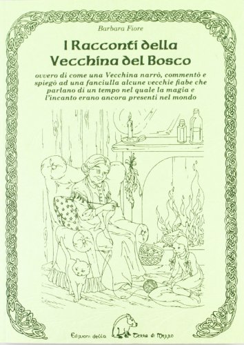 I racconti della vecchina del bosco. Ovvero di come una vecchina narrò, commentò e spiegò ad una fanciulla alcune vecchie fiabe I racconti della vecchina del bosco. Ovvero di come una vecchina narrò, commentò e spiegò ad una fanciulla alcune vecchie fiabe