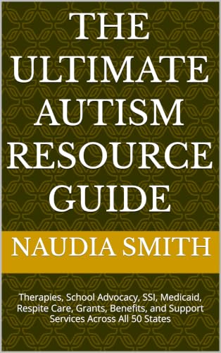 The Ultimate Autism Resource Guide: Therapies, School Advocacy, SSI, Medicaid, Respite Care, Grants, Benefits, and Support Services Across All 50 States