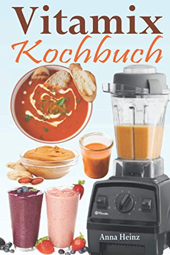 Vitamix Kochbuch: Einfache Rezepte auf der Basis von Vollwertkost für die totale Verjüngung Ihrer Gesundheit und maximale Energie; unter Ausnutzung des Potenzials Ihres Vitamix Blender!