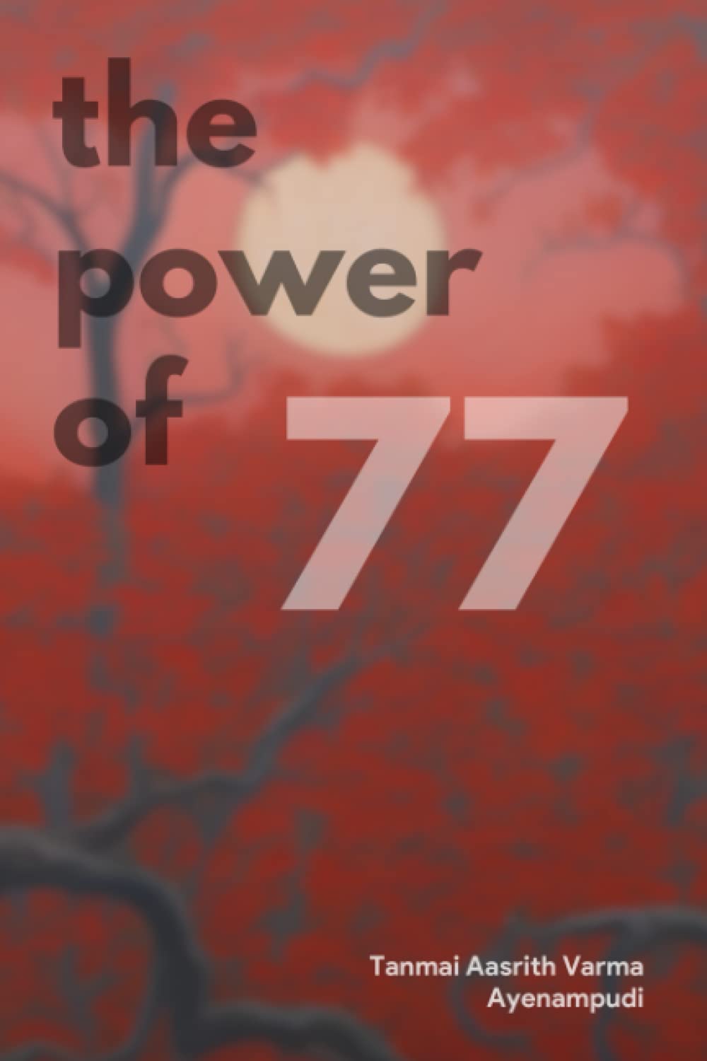 The Power of 77 : Unleashing Your Full Potential in Every Sphere of Life: The Prime Life Equation: Embrace the Beauty of 77 and Multiply Your Journey Across 7 Dimensions x 11 Transformative Tips