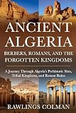 Ancient Algeria: Berbers, Romans, and the Forgotten Kingdoms: A Journey Through Algeria’s Prehistoric Sites...