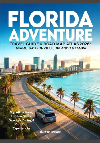 FLORIDA ADVENTURE TRAVEL GUIDE & ROAD MAP ATLAS 2026: MIAMI, JACKSONVILLE, ORLANDO & TAMPA: Top Attractions, Hidden Gems, Beaches, Dining & Outdoor Experiences